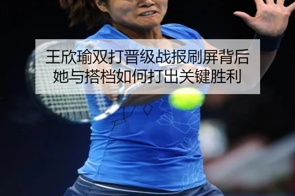 王欣瑜双打晋级战报刷屏背后 她与搭档如何打出关键胜利